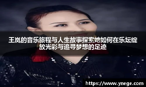 王岚的音乐旅程与人生故事探索她如何在乐坛绽放光彩与追寻梦想的足迹