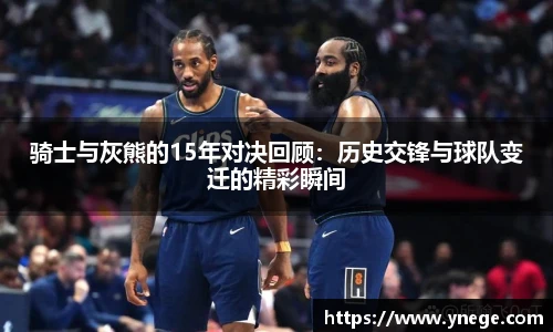 骑士与灰熊的15年对决回顾：历史交锋与球队变迁的精彩瞬间