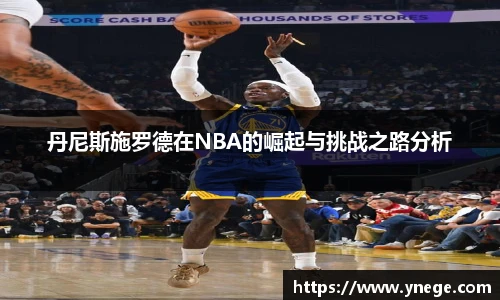 丹尼斯施罗德在NBA的崛起与挑战之路分析