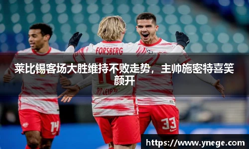 莱比锡客场大胜维持不败走势，主帅施密特喜笑颜开